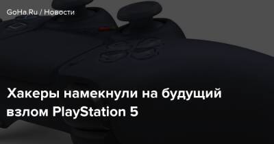 Хакеры намекнули на будущий взлом PlayStation 5 - goha.ru