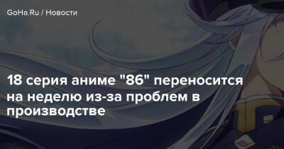 18 серия аниме "86" переносится на неделю из-за проблем в производстве - goha.ru