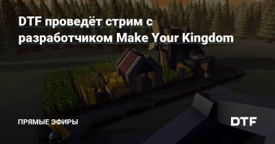 DTF проведёт стрим с разработчиком Make Your Kingdom - dtf.ru