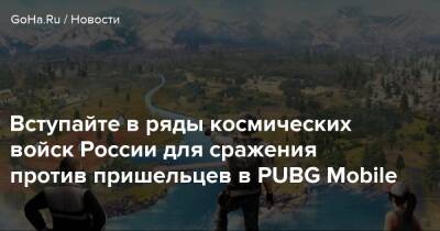 Вступайте в ряды космических войск России для сражения против пришельцев в PUBG Mobile - goha.ru - Россия