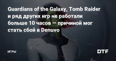 Guardians of the Galaxy, Tomb Raider и ряд других игр не работали больше 10 часов — причиной мог стать сбой в Denuvo — Игры на DTF - dtf.ru