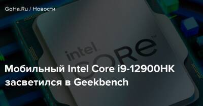 Мобильный Intel Core i9-12900HK засветился в Geekbench - goha.ru