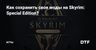 Как сохранить свои моды на Skyrim: Special Edition? — Игры на DTF - dtf.ru