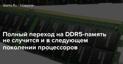 Полный переход на DDR5-память не случится и в следующем поколении процессоров - goha.ru