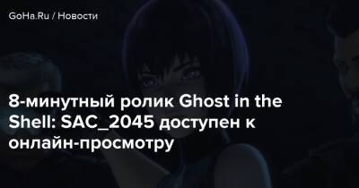 8-минутный ролик Ghost in the Shell: SAC_2045 доступен к онлайн-просмотру - goha.ru - Украина