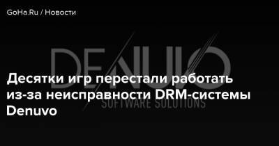 Десятки игр перестали работать из-за неисправности DRM-системы Denuvo - goha.ru