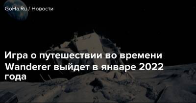 Игра о путешествии во времени Wanderer выйдет в январе 2022 года - goha.ru - Россия