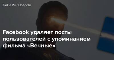 Facebook удаляет посты пользователей с упоминанием фильма «Вечные» - goha.ru