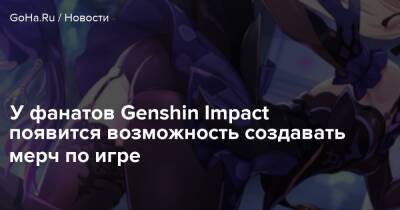 У фанатов Genshin Impact появится возможность создавать мерч по игре - goha.ru