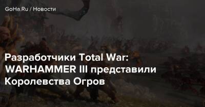 Разработчики Total War: WARHAMMER III представили Королевства Огров - goha.ru