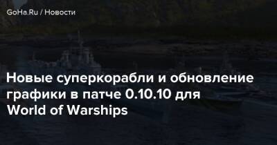 Новые суперкорабли и обновление графики в патче 0.10.10 для World of Warships - goha.ru