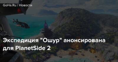 Экспедиция "Ошур" анонсирована для PlanetSide 2 - goha.ru