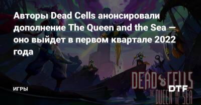 Авторы Dead Cells анонсировали дополнение The Queen and the Sea — оно выйдет в первом квартале 2022 года — Игры на DTF - dtf.ru