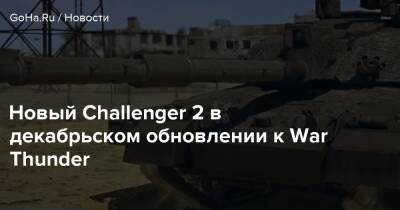 Новый Challenger 2 в декабрьском обновлении к War Thunder - goha.ru
