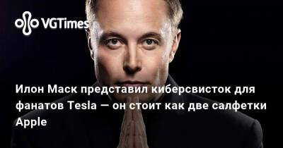 Илон Маск - Илон Маск (Elon Musk) - Илон Маск представил киберсвисток для фанатов Tesla — он стоит как две салфетки Apple - vgtimes.ru - Сша