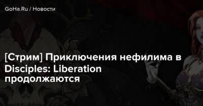 [Стрим] Приключения нефилима в Disciples: Liberation продолжаются - goha.ru