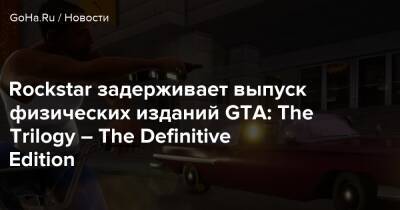 Rockstar задерживает выпуск физических изданий GTA: The Trilogy – The Definitive Edition - goha.ru
