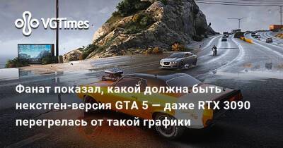Фанат показал, какой должна быть некстген-версия GTA 5 — от такой графики перегрелась RTX 3090 - vgtimes.ru