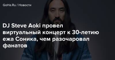 DJ Steve Aoki провел виртуальный концерт к 30-летию ежа Соника, чем разочаровал фанатов - goha.ru