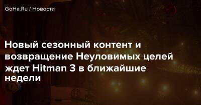 Io Interactive - Новый сезонный контент и возвращение Неуловимых целей ждет Hitman 3 в ближайшие недели - goha.ru