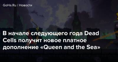 В начале следующего года Dead Cells получит новое платное дополнение «Queen and the Sea» - goha.ru