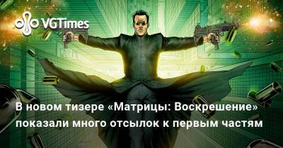 Киану Ривз - В новом тизере «Матрицы: Воскрешение» показали много отсылок к первым частям - vgtimes.ru