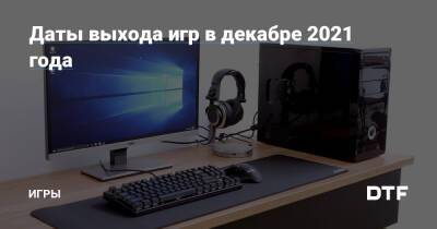 Даты выхода игр в декабре 2021 года — Игры на DTF - dtf.ru