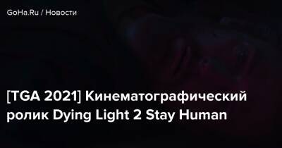 [TGA 2021] Кинематографический ролик Dying Light 2 Stay Human - goha.ru