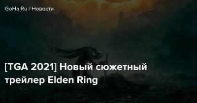 [TGA 2021] Новый сюжетный трейлер Elden Ring - goha.ru