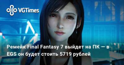 Ремейк Final Fantasy 7 выйдет на ПК — в EGS он будет стоить от 5719 рублей - vgtimes.ru