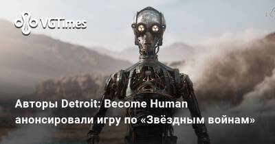 Авторы Detroit: Become Human анонсировали игру по «Звёздным войнам» - vgtimes.ru - Detroit