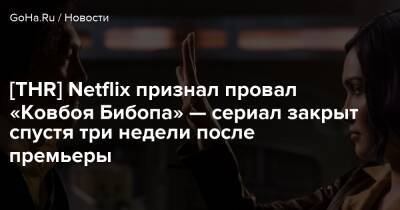 [THR] Netflix признал провал «Ковбоя Бибопа» — сериал закрыт спустя три недели после премьеры - goha.ru