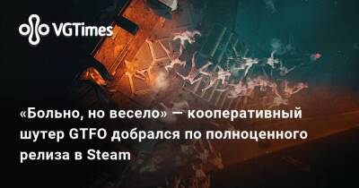 «Больно, но весело» — кооперативный шутер GTFO добрался по полноценного релиза в Steam - vgtimes.ru