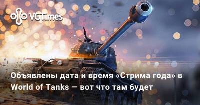 Объявлены дата и время «Стрима года» в World of Tanks — вот что там будет - vgtimes.ru