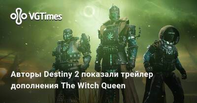 Авторы Destiny 2 показали трейлер дополнения The Witch Queen - vgtimes.ru