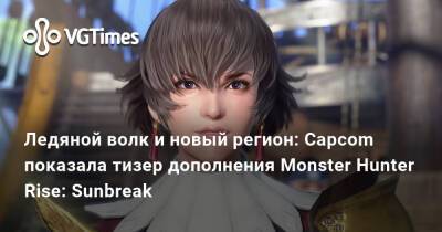 Ледяной волк и новый регион: Capcom показала тизер дополнения Monster Hunter Rise: Sunbreak - vgtimes.ru
