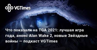 Что показали на TGA 2021: лучшая игра года, анонс Alan Wake 2, новые Звёздные войны — подкаст VGTimes - vgtimes.ru