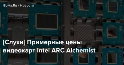 [Слухи] Примерные цены видеокарт Intel ARC Alchemist - goha.ru