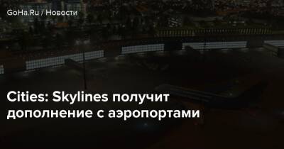 Cities: Skylines получит дополнение с аэропортами - goha.ru