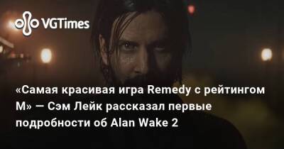 Сэм Лейк - «Самая красивая игра Remedy с рейтингом М» — Сэм Лейк рассказал первые подробности об Alan Wake 2 - vgtimes.ru