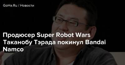 Продюсер Super Robot Wars Таканобу Тэрада покинул Bandai Namco - goha.ru