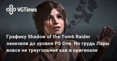 Лариса Крофт - Графику Shadow of the Tomb Raider занизили до уровня PS One. Но грудь Лары вовсе не треугольная как в оригинале - vgtimes.ru