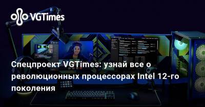 Спецпроект VGTimes: узнай все о революционных процессорах Intel 12-го поколения - vgtimes.ru