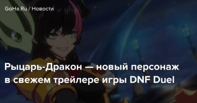 Рыцарь-Дракон — новый персонаж в свежем трейлере игры DNF Duel - goha.ru - Корея