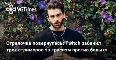 Стрелочка повернулась: Twitch забанил трех стримеров за «расизм против белых» - vgtimes.ru - Сша