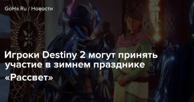 Игроки Destiny 2 могут принять участие в зимнем празднике «Рассвет» - goha.ru