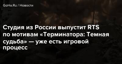 Студия из России выпустит RTS по мотивам «Терминатора: Темная судьба» — уже есть игровой процесс - goha.ru - Россия