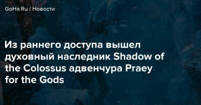 Из раннего доступа вышел духовный наследник Shadow of the Colossus адвенчура Praey for the Gods - goha.ru