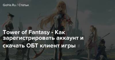 Tower of Fantasy - Как зарегистрировать аккаунт и скачать ОБТ клиент игры - goha.ru