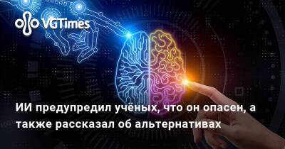 ИИ предупредил учёных, что он опасен, а также рассказал об альтернативах - vgtimes.ru
